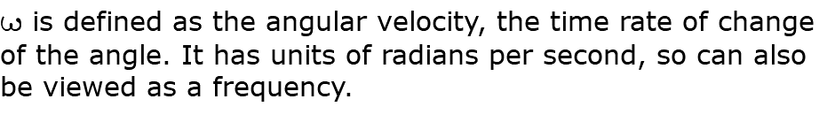 w is defined as the angular velocity, the time rate of change of the angle. It has units of radians per second, so can also be viewed as a frequency. 